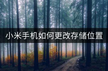 小米手机如何更改存储位置？存储位置调整指南。-千羽学社