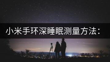 小米手环深睡眠测量方法：准确监测。-千羽学社