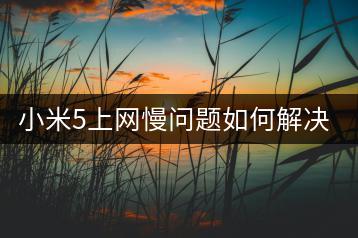 小米5上网慢问题如何解决？优化建议。-千羽学社