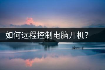 如何远程控制电脑开机？远程控制指南-千羽学社
