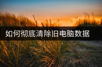 如何彻底清除旧电脑数据？数据擦除方法-千羽学社