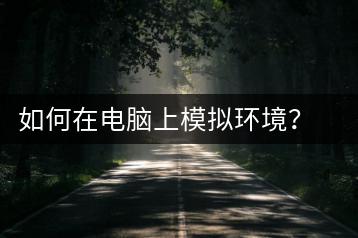 如何在电脑上模拟环境？模拟软件推荐与使用方法-千羽学社