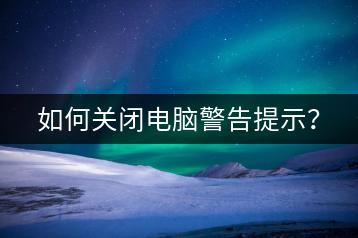 如何关闭电脑警告提示？-千羽学社