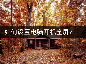 如何设置电脑开机全屏？显示设置技巧-千羽学社