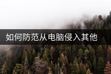 如何防范从电脑侵入其他电脑？网络安全指南-千羽学社