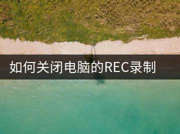 如何关闭电脑的REC录制功能？录制功能关闭教程-千羽学社