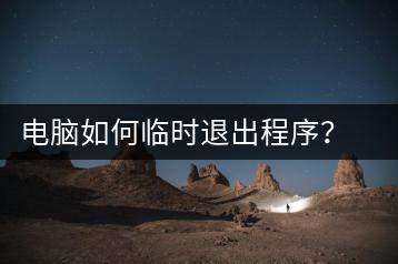 电脑如何临时退出程序？电脑临时退出程序的方法-千羽学社