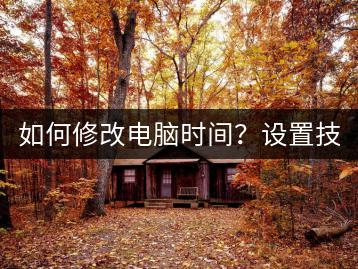 如何修改电脑时间？设置技巧分享！-千羽学社