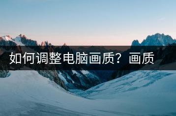 如何调整电脑画质？画质优化方法-千羽学社