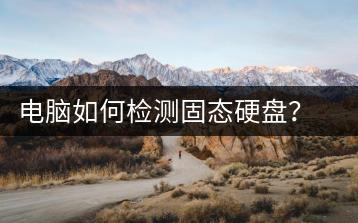 电脑如何检测固态硬盘？硬盘检测教程-千羽学社