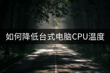 如何降低台式电脑CPU温度？-千羽学社