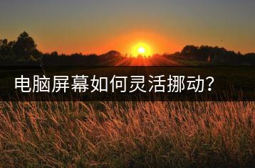 电脑屏幕如何灵活挪动？调整屏幕显示位置的正确方法-千羽学社