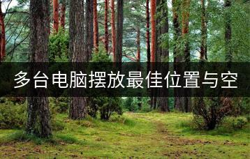 多台电脑摆放最佳位置与空间布局技巧？-千羽学社