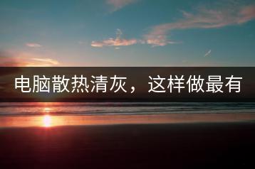 电脑散热清灰，这样做最有效！-千羽学社