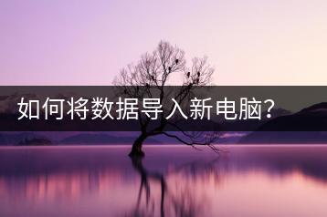 如何将数据导入新电脑？电脑数据迁移教程-千羽学社