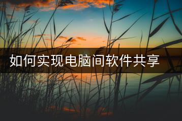 如何实现电脑间软件共享？共享设置方法-千羽学社