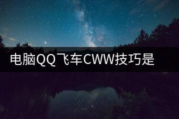 电脑QQ飞车CWW技巧是什么？如何轻松操作？-千羽学社