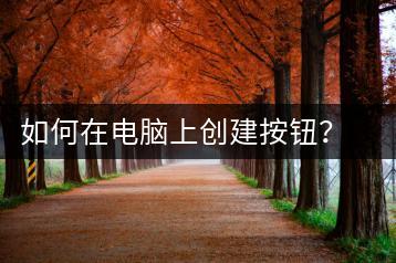 如何在电脑上创建按钮？按钮创建指南-千羽学社