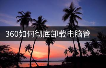 360如何彻底卸载电脑管家？教程分享-千羽学社