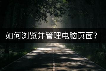 如何浏览并管理电脑页面？电脑页面优化有哪些方法？-千羽学社