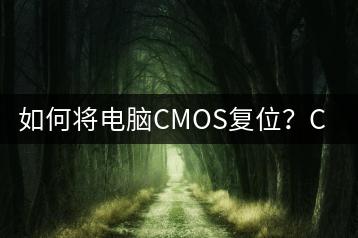 如何将电脑CMOS复位？CMOS复位教程-千羽学社