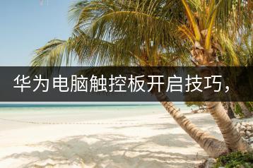 华为电脑触控板开启技巧，轻松一触即达！-千羽学社