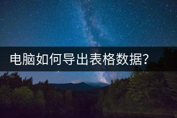 电脑如何导出表格数据？导出方法与注意事项-千羽学社