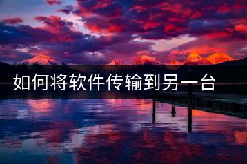 如何将软件传输到另一台电脑？文件传输教程-千羽学社