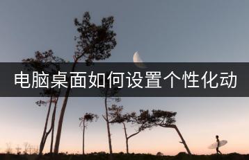 电脑桌面如何设置个性化动态壁纸？-千羽学社