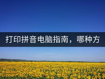 打印拼音电脑指南，哪种方法最简单？-千羽学社