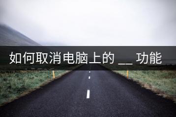 如何取消电脑上的 __ 功能？步骤解析！-千羽学社