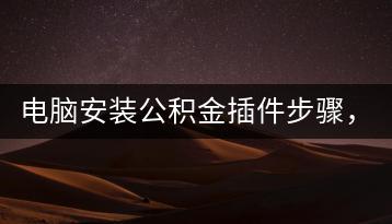 电脑安装公积金插件步骤，轻松管理个人账户！-千羽学社