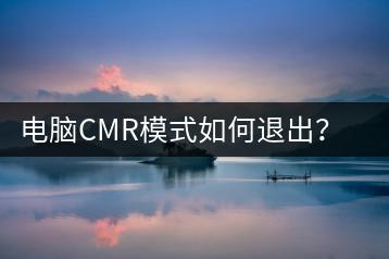 电脑CMR模式如何退出？退出教程-千羽学社