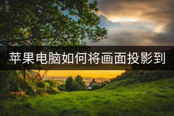 苹果电脑如何将画面投影到投影仪？连接问题如何解决？-千羽学社