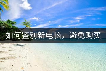 如何鉴别新电脑，避免购买翻新机？-千羽学社
