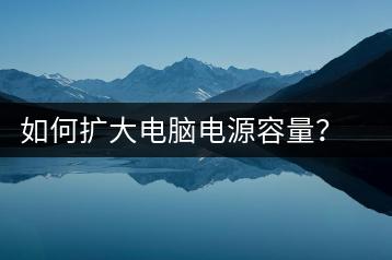 如何扩大电脑电源容量？电脑电源容量扩大指南-千羽学社