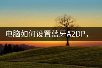 电脑如何设置蓝牙A2DP，提升音质-千羽学社