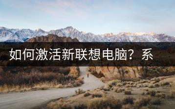 如何激活新联想电脑？系统激活指南-千羽学社