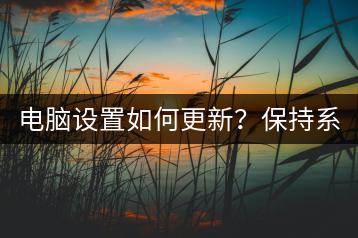 电脑设置如何更新？保持系统最新！-千羽学社