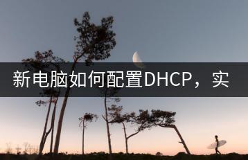 新电脑如何配置DHCP，实现自动分配IP地址！-千羽学社