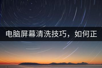 电脑屏幕清洗技巧，如何正确清洗屏幕？-千羽学社