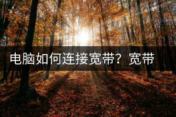 电脑如何连接宽带？宽带连接教程-千羽学社