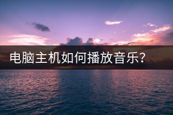 电脑主机如何播放音乐？听歌操作步骤-千羽学社