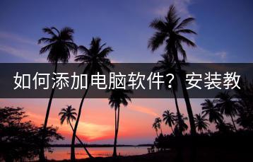 如何添加电脑软件？安装教程！-千羽学社