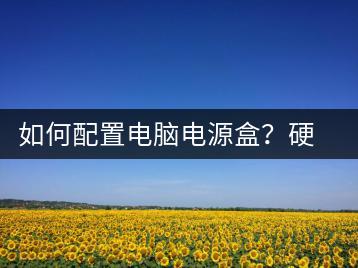 如何配置电脑电源盒？硬件设置教程-千羽学社