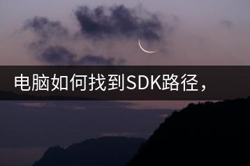 电脑如何找到SDK路径，开发必备-千羽学社