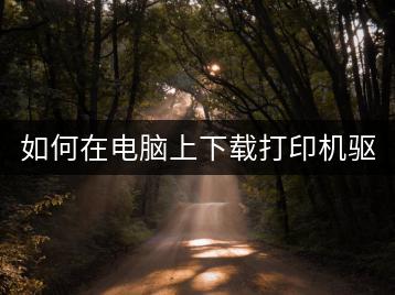 如何在电脑上下载打印机驱动？-千羽学社