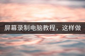 屏幕录制电脑教程，这样做更简单！-千羽学社