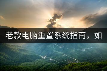 老款电脑重置系统指南，如何操作？-千羽学社