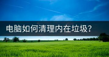 电脑如何清理内在垃圾？电脑内在垃圾清理方法-千羽学社